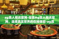 ag真人视讯官网-探索Ag真人视讯官网，连接真实世界的在线体验-ag真人视讯官网
