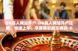 OG真人网站开户-OG真人网站开户攻略，快速上手、享受精彩娱乐体验-OG真人网站开户
