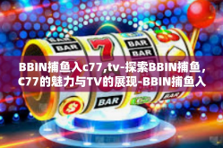 BBIN捕鱼入c77,tv-探索BBIN捕鱼，C77的魅力与TV的展现-BBIN捕鱼入c77,tv