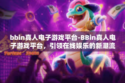 bbin真人电子游戏平台-BBin真人电子游戏平台，引领在线娱乐的新潮流-bbin真人电子游戏平台