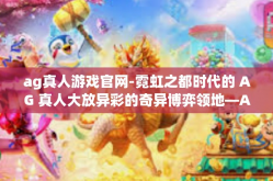 ag真人游戏官网-霓虹之都时代的 AG 真人大放异彩的奇异博弈领地—AG真人游戏官网—联结情感的枢纽-ag真人游戏官网