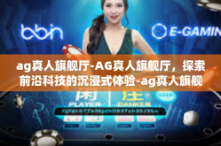 ag真人旗舰厅-AG真人旗舰厅，探索前沿科技的沉浸式体验-ag真人旗舰厅