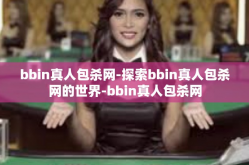 bbin真人包杀网-探索bbin真人包杀网的世界-bbin真人包杀网