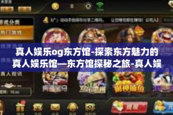 真人娱乐og东方馆-探索东方魅力的真人娱乐馆—东方馆探秘之旅-真人娱乐og东方馆