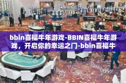 bbin喜福牛年游戏-BBIN喜福牛年游戏，开启你的幸运之门-bbin喜福牛年游戏