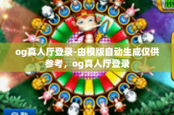 og真人厅登录-由模版自动生成仅供参考，og真人厅登录
