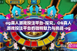 og真人游戏投注平台-探究，OG真人游戏投注平台的独特魅力与挑战-og真人游戏投注平台