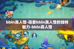 bbin真人馆-探索bbin真人馆的独特魅力-bbin真人馆