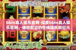 bbin真人娱乐官网-探索bbin真人娱乐官网，体验前沿的在线娱乐新纪元-bbin真人娱乐官网