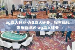 ag真人环亚-AG真人环亚，探索现代娱乐新境界-ag真人环亚