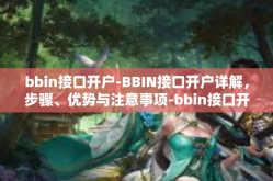 bbin接口开户-BBIN接口开户详解，步骤、优势与注意事项-bbin接口开户