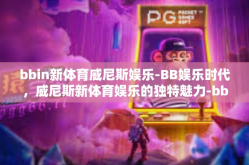 bbin新体育威尼斯娱乐-BB娱乐时代，威尼斯新体育娱乐的独特魅力-bbin新体育威尼斯娱乐