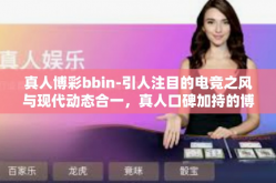 真人博彩bbin-引人注目的电竞之风与现代动态合一，真人口碑加持的博彩平台bbin探索之旅-真人博彩bbin