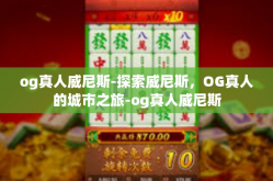 og真人威尼斯-探索威尼斯，OG真人的城市之旅-og真人威尼斯