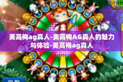 美高梅ag真人-美高梅AG真人的魅力与体验-美高梅ag真人