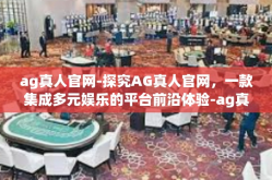 ag真人官网-探究AG真人官网，一款集成多元娱乐的平台前沿体验-ag真人官网