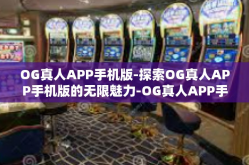 OG真人APP手机版-探索OG真人APP手机版的无限魅力-OG真人APP手机版