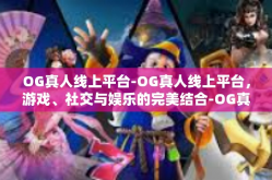 OG真人线上平台-OG真人线上平台，游戏、社交与娱乐的完美结合-OG真人线上平台
