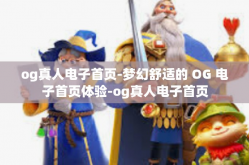 og真人电子首页-梦幻舒适的 OG 电子首页体验-og真人电子首页