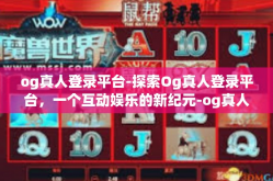 og真人登录平台-探索Og真人登录平台，一个互动娱乐的新纪元-og真人登录平台