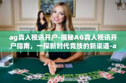 ag真人视讯开户-揭秘AG真人视讯开户指南，一探新时代竞技的新渠道-ag真人视讯开户