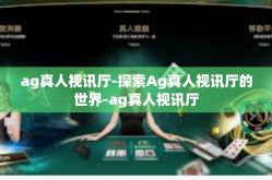 ag真人视讯厅-探索Ag真人视讯厅的世界-ag真人视讯厅