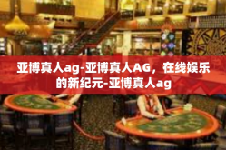 亚博真人ag-亚博真人AG，在线娱乐的新纪元-亚博真人ag