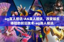 ag真人视讯-AG真人视讯，改变娱乐体验的前沿技术-ag真人视讯