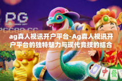 ag真人视讯开户平台-Ag真人视讯开户平台的独特魅力与现代竞技的结合点-ag真人视讯开户平台
