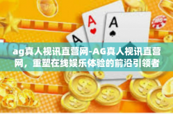 ag真人视讯直营网-AG真人视讯直营网，重塑在线娱乐体验的前沿引领者-ag真人视讯直营网