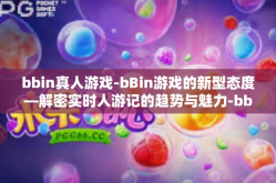 bbin真人游戏-bBin游戏的新型态度—解密实时人游记的趋势与魅力-bbin真人游戏