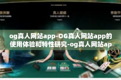 og真人网站app-OG真人网站app的使用体验和特性研究-og真人网站app