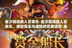 金沙现场真人百家乐-金沙现场真人百家乐，体验真实与虚拟的完美结合-金沙现场真人百家乐