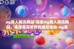 ag真人视讯网站-探索Ag真人视讯网站，连接真实世界的虚拟体验-ag真人视讯网站