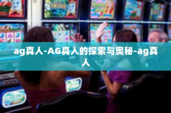 ag真人-AG真人的探索与奥秘-ag真人