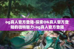 og真人官方登陆-探索OG真人官方登陆的独特魅力-og真人官方登陆