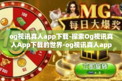 og视讯真人app下载-探索Og视讯真人App下载的世界-og视讯真人app下载
