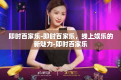 即时百家乐-即时百家乐，线上娱乐的新魅力-即时百家乐