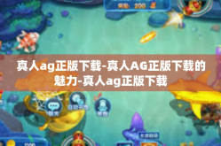真人ag正版下载-真人AG正版下载的魅力-真人ag正版下载