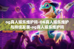 og真人娱乐维护吗-OG真人娱乐维护与持续发展-og真人娱乐维护吗