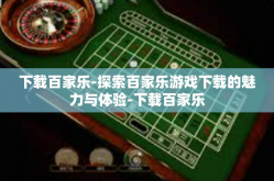 下载百家乐-探索百家乐游戏下载的魅力与体验-下载百家乐