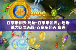 百家乐翻天 粤语-百家乐翻天，粤语魅力尽显无疑-百家乐翻天 粤语