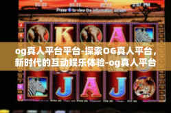 og真人平台平台-探索OG真人平台，新时代的互动娱乐体验-og真人平台平台