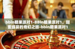 bbin糖果派对1-BBin糖果派对1，甜蜜盛宴的奇幻之旅-bbin糖果派对1