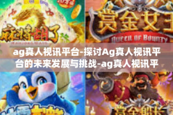 ag真人视讯平台-探讨Ag真人视讯平台的未来发展与挑战-ag真人视讯平台