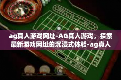 ag真人游戏网址-AG真人游戏，探索最新游戏网址的沉浸式体验-ag真人游戏网址