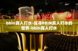 bbin真人打水-探寻BBIN真人打水的世界-bbin真人打水