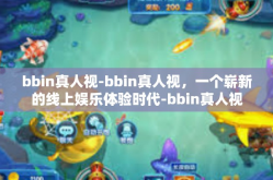 bbin真人视-bbin真人视，一个崭新的线上娱乐体验时代-bbin真人视