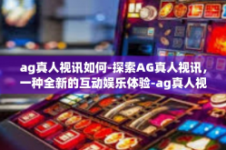 ag真人视讯如何-探索AG真人视讯，一种全新的互动娱乐体验-ag真人视讯如何