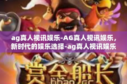 ag真人视讯娱乐-AG真人视讯娱乐，新时代的娱乐选择-ag真人视讯娱乐